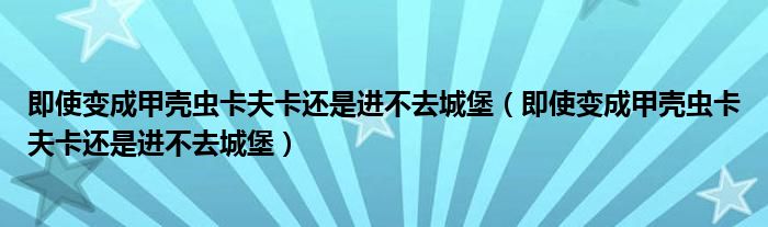 即使变成甲壳虫卡夫卡还是进不去城堡(即使变成甲壳虫卡夫卡还是进不去城堡)