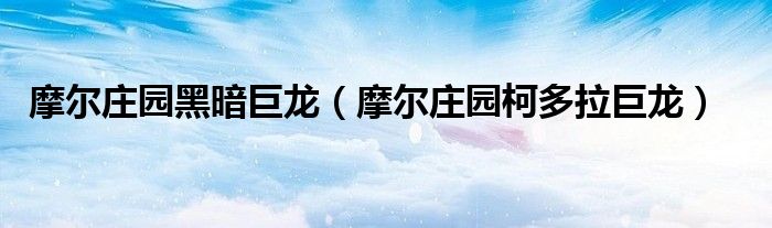 摩尔庄园黑暗巨龙(摩尔庄园柯多拉巨龙)