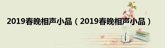 2019春晚相声小品(2019春晚相声小品)