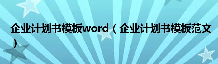 企业计划书模板word(企业计划书模板范文)