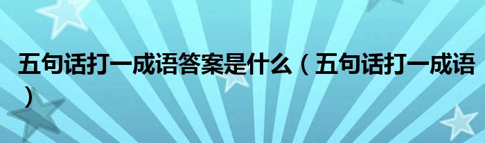 五句话打一成语答案是什么(五句话打一成语)