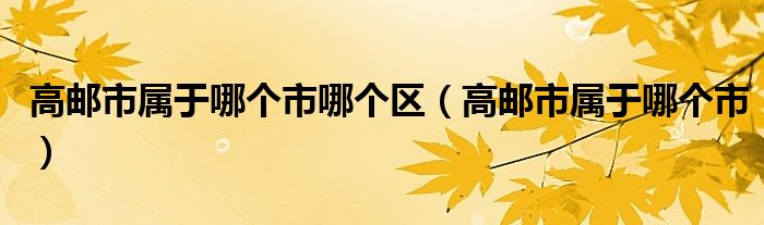高邮市属于哪个市哪个区(高邮市属于哪个市)