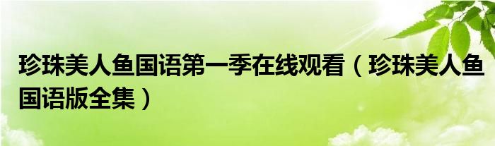 珍珠美人鱼国语第一季在线观看(珍珠美人鱼国语版全集)