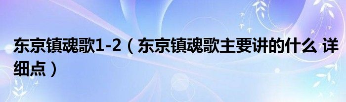 东京镇魂歌1-2(东京镇魂歌主要讲的什么 详细点)