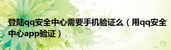 登陆qq安全中心需要手机验证么(用qq安全中心app验证)