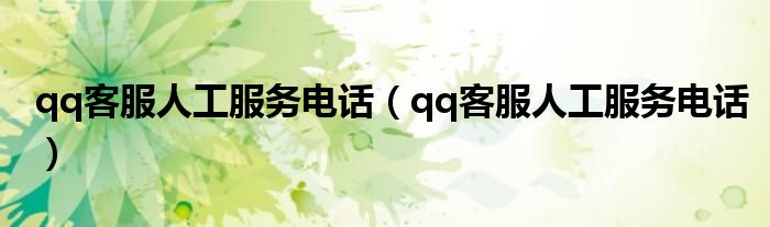 qq客服人工服务电话(qq客服人工服务电话)