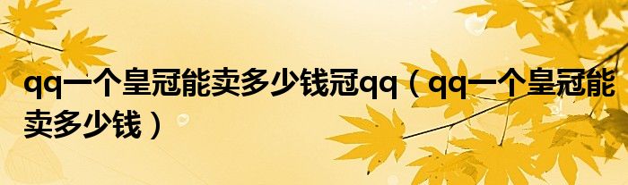 qq一个皇冠能卖多少钱冠qq(qq一个皇冠能卖多少钱)