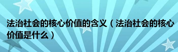 法治社会的核心价值的含义(法治社会的核心价值是什么)