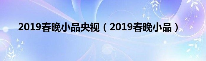 2019春晚小品央视(2019春晚小品)