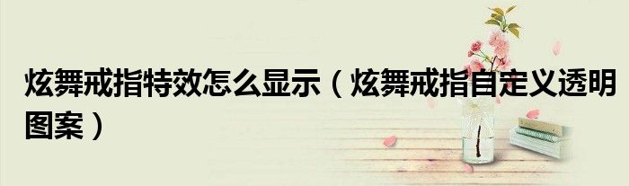 炫舞戒指特效怎么显示(炫舞戒指自定义透明图案)