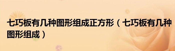 七巧板有几种图形组成正方形(七巧板有几种图形组成)