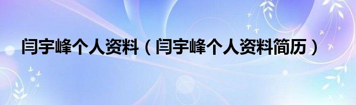 闫宇峰个人资料(闫宇峰个人资料简历)