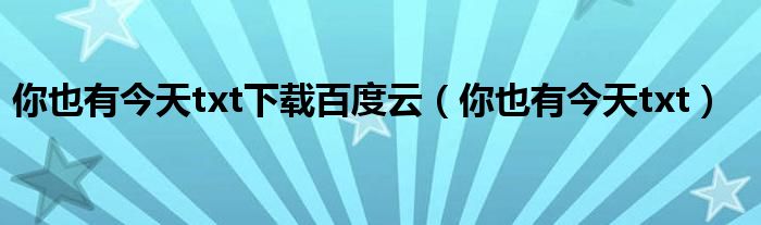 你也有今天txt下载百度云(你也有今天txt)