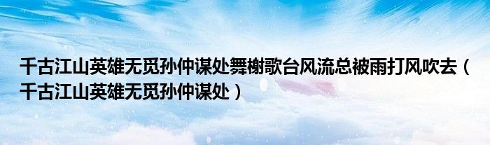 千古江山英雄无觅孙仲谋处舞榭歌台风流总被雨打风吹去(千古江山英雄无觅孙仲谋处)