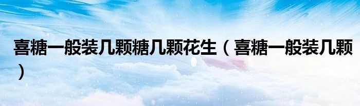 喜糖一般装几颗糖几颗花生(喜糖一般装几颗)