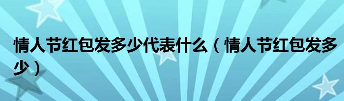 情人节红包发多少代表什么(情人节红包发多少)