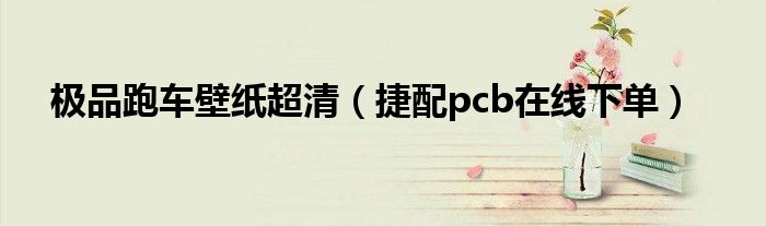极品跑车壁纸超清(捷配pcb在线下单)