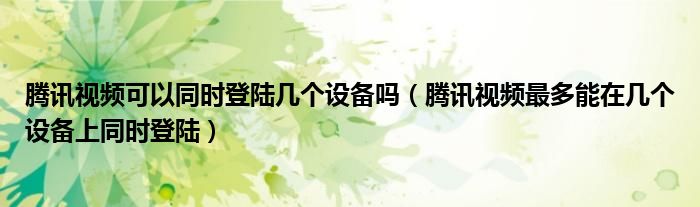 腾讯视频可以同时登陆几个设备吗(腾讯视频最多能在几个设备上同时登陆)