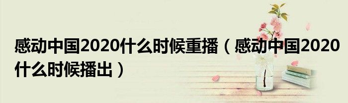 感动中国2020什么时候重播(感动中国2020什么时候播出)