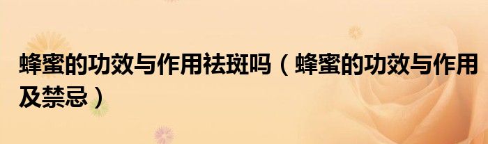 蜂蜜的功效与作用祛斑吗(蜂蜜的功效与作用及禁忌)