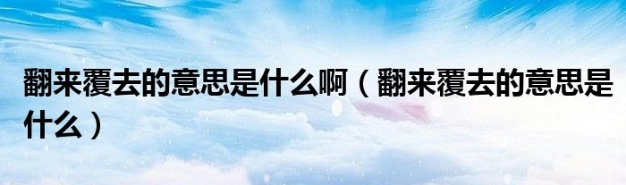 翻来覆去的意思是什么啊(翻来覆去的意思是什么)