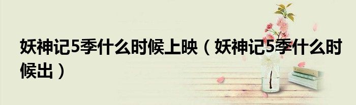 妖神记5季什么时候上映(妖神记5季什么时候出)