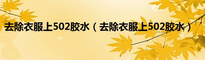 去除衣服上502胶水(去除衣服上502胶水)