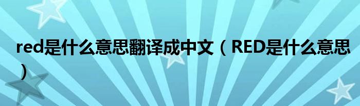 red是什么意思翻译成中文(RED是什么意思)