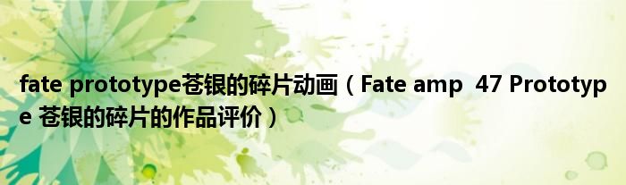 fate prototype苍银的碎片动画(Fate amp 47 Prototype 苍银的碎片的作品评价)