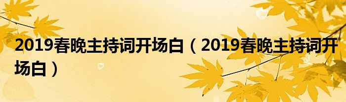 2019春晚主持词开场白(2019春晚主持词开场白)