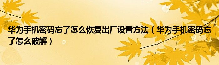 华为手机密码忘了怎么恢复出厂设置方法(华为手机密码忘了怎么破解)