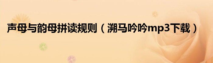 声母与韵母拼读规则(溯马吟吟mp3下载)