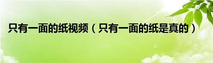 只有一面的纸视频(只有一面的纸是真的)
