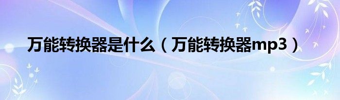 万能转换器是什么(万能转换器mp3)