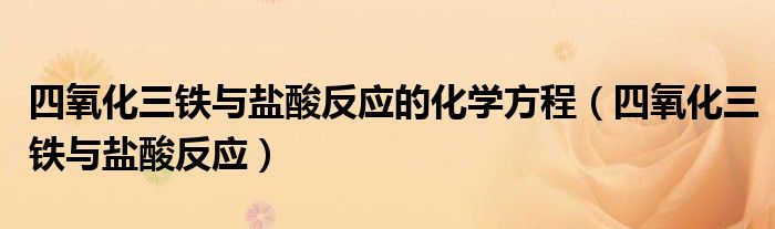 四氧化三铁与盐酸反应的化学方程(四氧化三铁与盐酸反应)