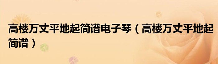 高楼万丈平地起简谱电子琴(高楼万丈平地起简谱)