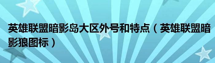 英雄联盟暗影岛大区外号和特点(英雄联盟暗影狼图标)