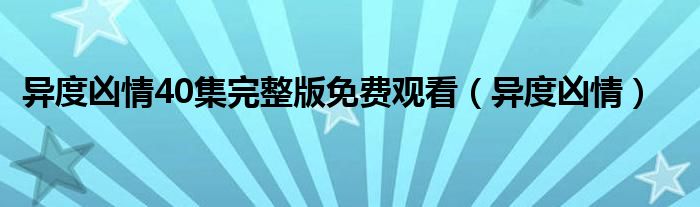 异度凶情40集完整版免费观看(异度凶情)