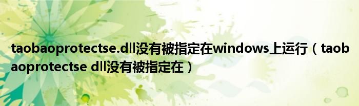 taobaoprotectse.dll没有被指定在windows上运行(taobaoprotectse dll没有被指定在)