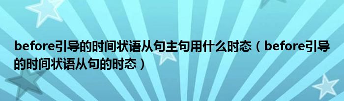 before引导的时间状语从句主句用什么时态(before引导的时间状语从句的时态)