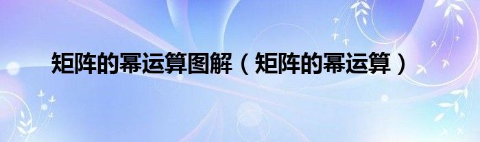 矩阵的幂运算图解(矩阵的幂运算)