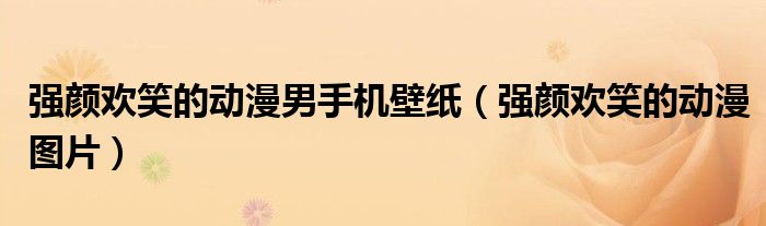 强颜欢笑的动漫男手机壁纸(强颜欢笑的动漫图片)