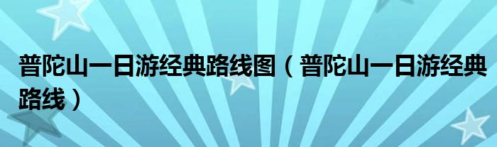 普陀山一日游经典路线图(普陀山一日游经典路线)