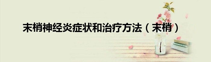 末梢神经炎症状和治疗方法(末梢)