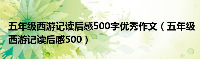 五年级西游记读后感500字优秀作文(五年级西游记读后感500)