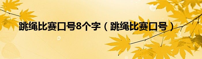 跳绳比赛口号8个字(跳绳比赛口号)