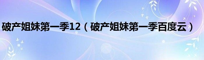 破产姐妹第一季12(破产姐妹第一季百度云)