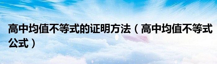 高中均值不等式的证明方法(高中均值不等式公式)
