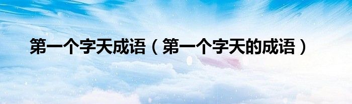 第一个字天成语(第一个字天的成语)