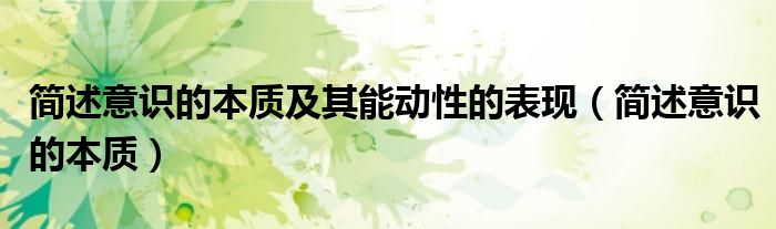 简述意识的本质及其能动性的表现(简述意识的本质)